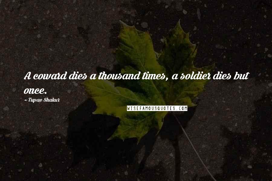 Tupac Shakur Quotes: A coward dies a thousand times, a soldier dies but once.