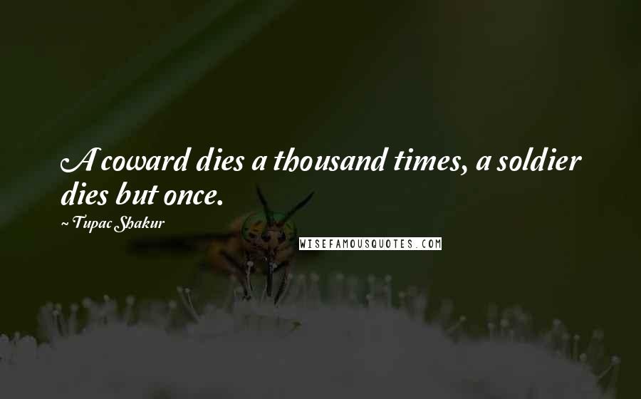 Tupac Shakur Quotes: A coward dies a thousand times, a soldier dies but once.