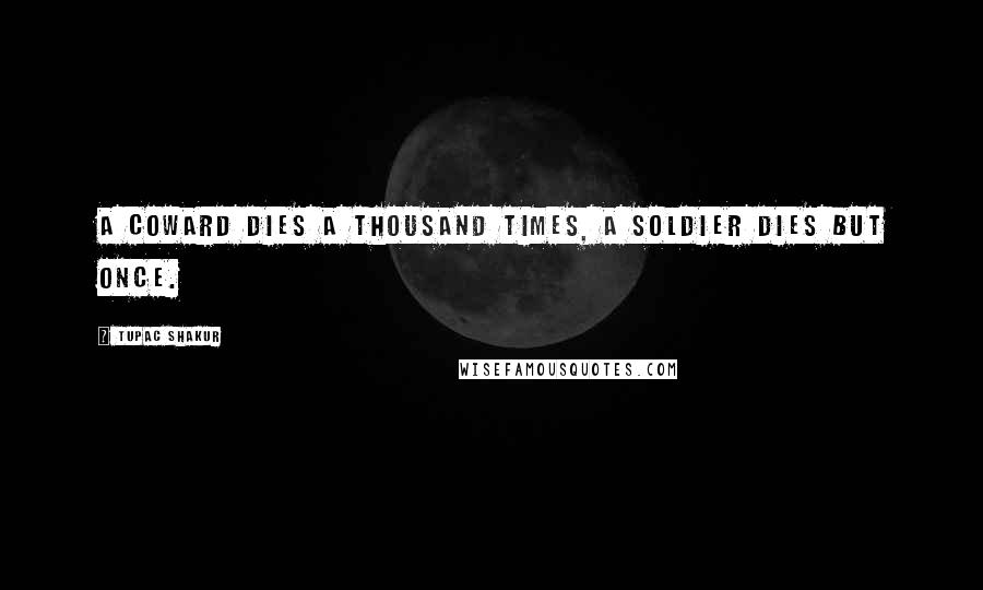 Tupac Shakur Quotes: A coward dies a thousand times, a soldier dies but once.