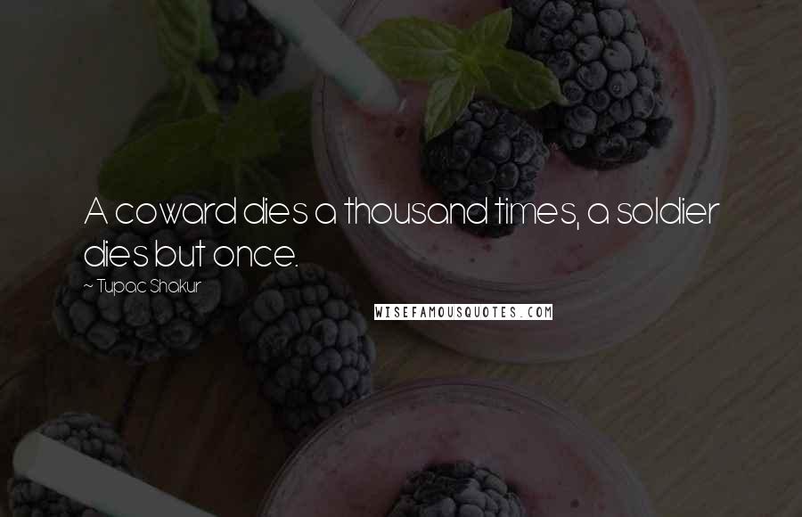 Tupac Shakur Quotes: A coward dies a thousand times, a soldier dies but once.