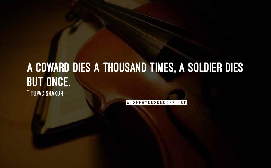 Tupac Shakur Quotes: A coward dies a thousand times, a soldier dies but once.