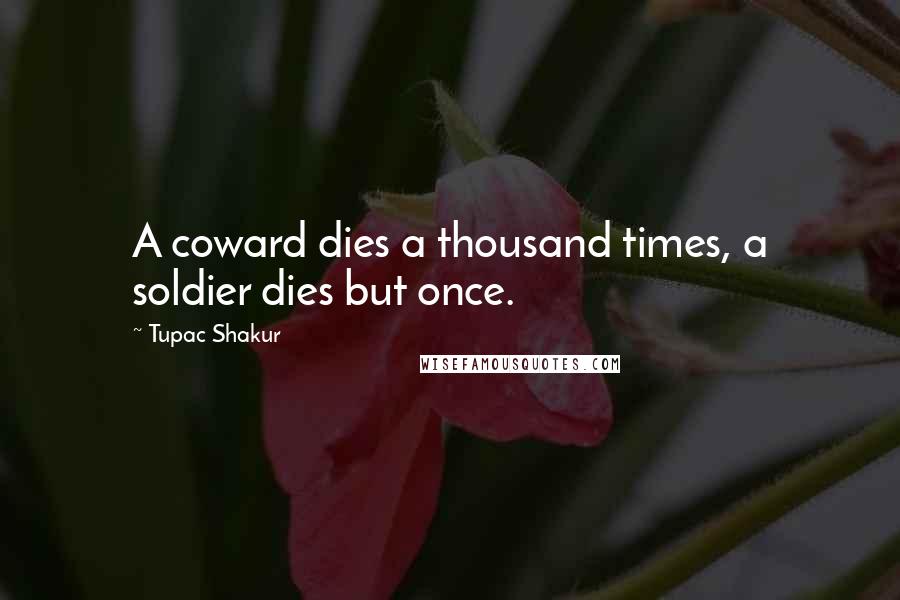 Tupac Shakur Quotes: A coward dies a thousand times, a soldier dies but once.