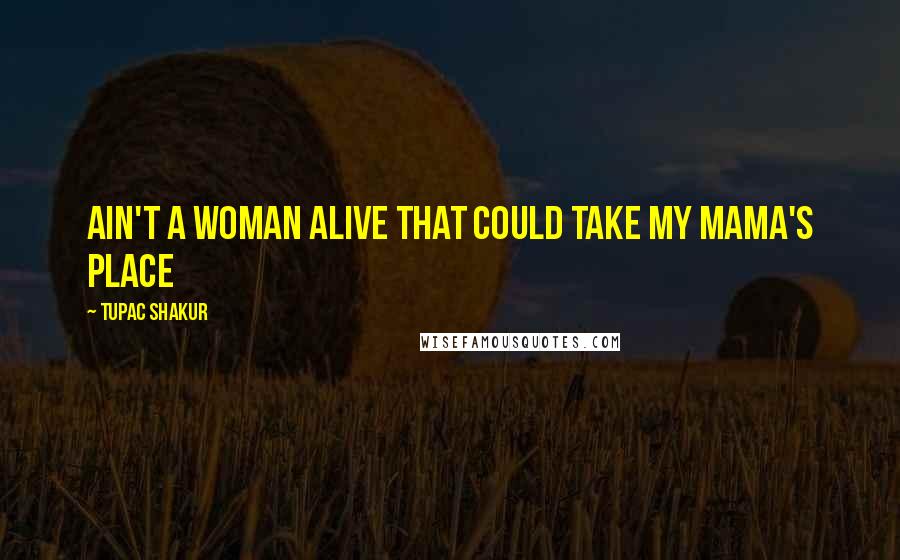 Tupac Shakur Quotes: Ain't a woman alive that could take my mama's place