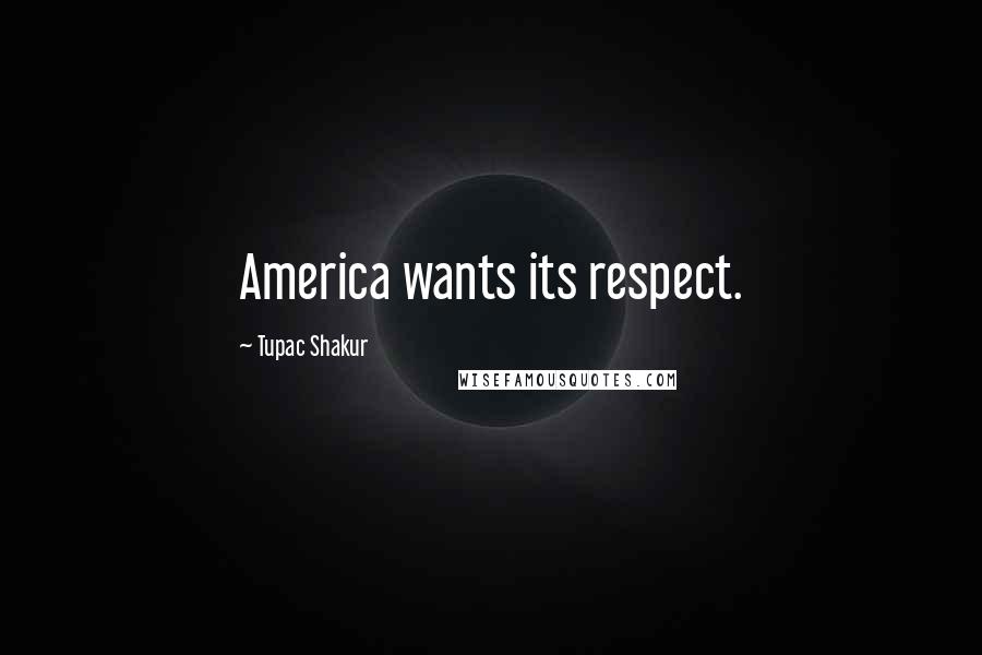 Tupac Shakur Quotes: America wants its respect.