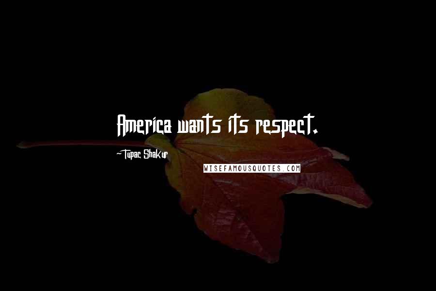 Tupac Shakur Quotes: America wants its respect.