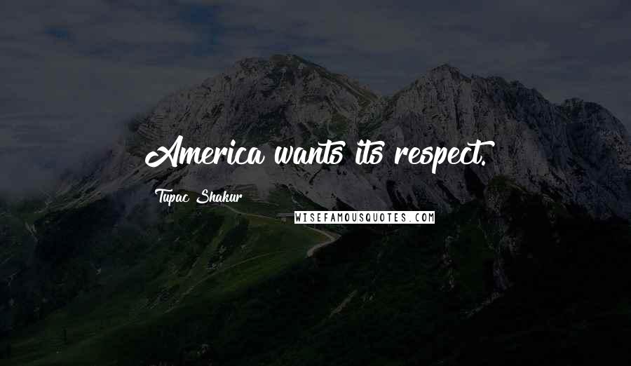 Tupac Shakur Quotes: America wants its respect.