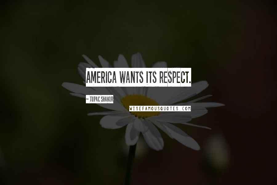 Tupac Shakur Quotes: America wants its respect.