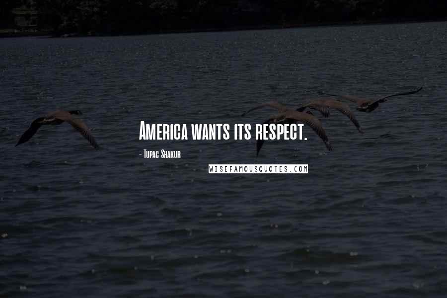 Tupac Shakur Quotes: America wants its respect.