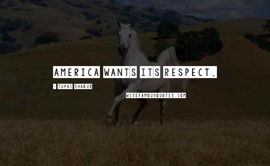 Tupac Shakur Quotes: America wants its respect.