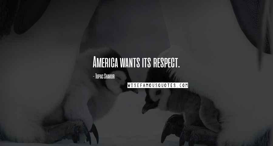 Tupac Shakur Quotes: America wants its respect.