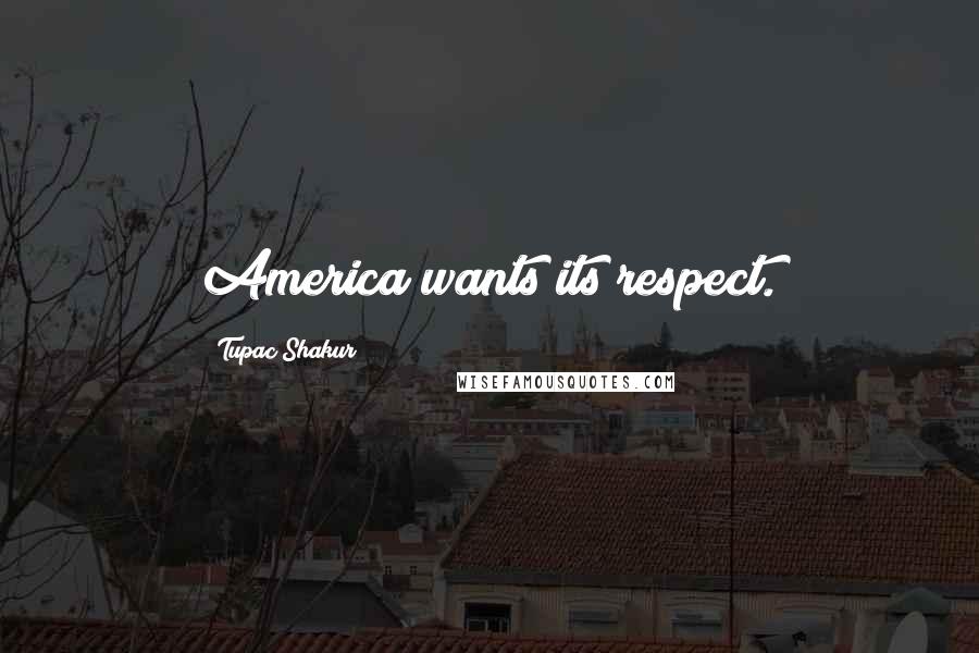 Tupac Shakur Quotes: America wants its respect.