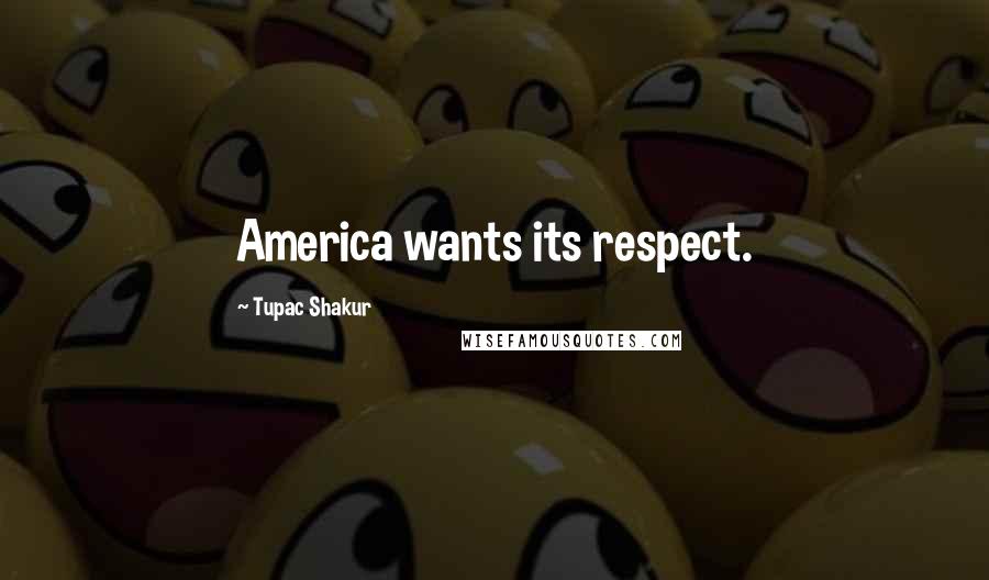 Tupac Shakur Quotes: America wants its respect.