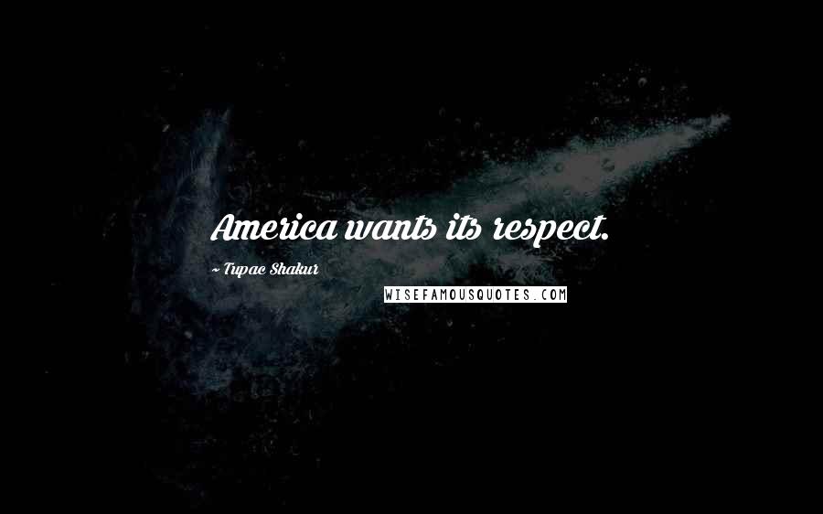 Tupac Shakur Quotes: America wants its respect.