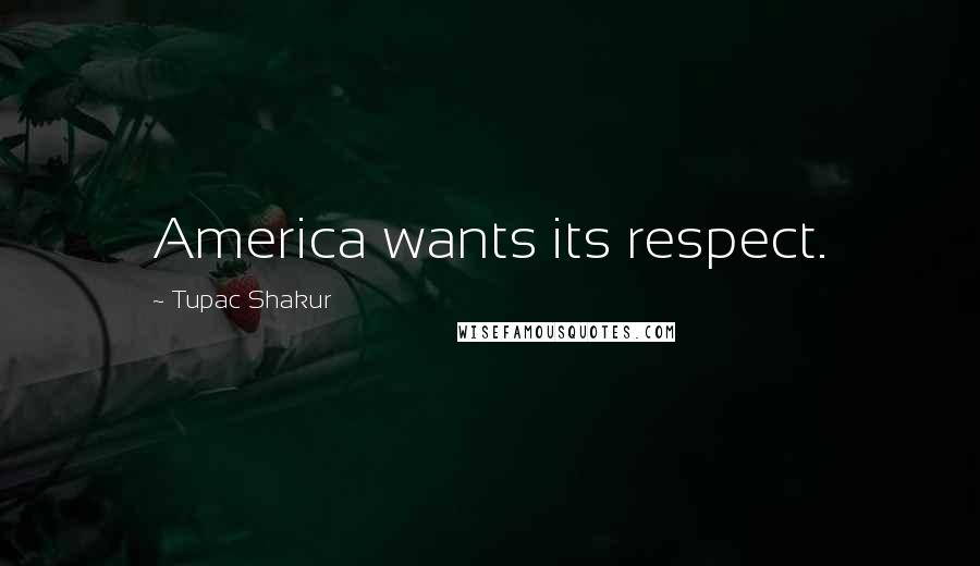 Tupac Shakur Quotes: America wants its respect.