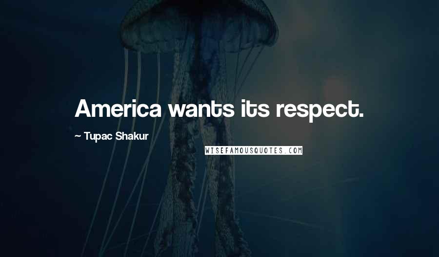 Tupac Shakur Quotes: America wants its respect.