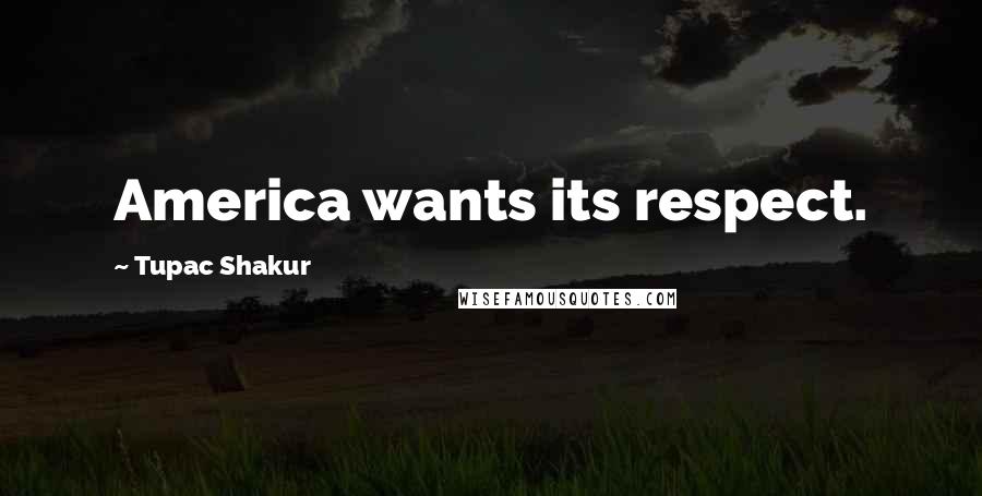 Tupac Shakur Quotes: America wants its respect.