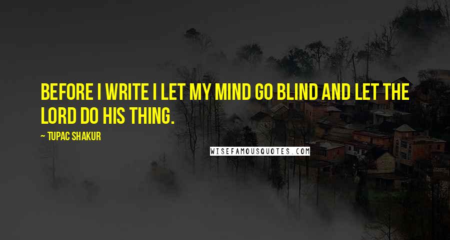 Tupac Shakur Quotes: Before I write I let my mind go blind and let the lord do his thing.