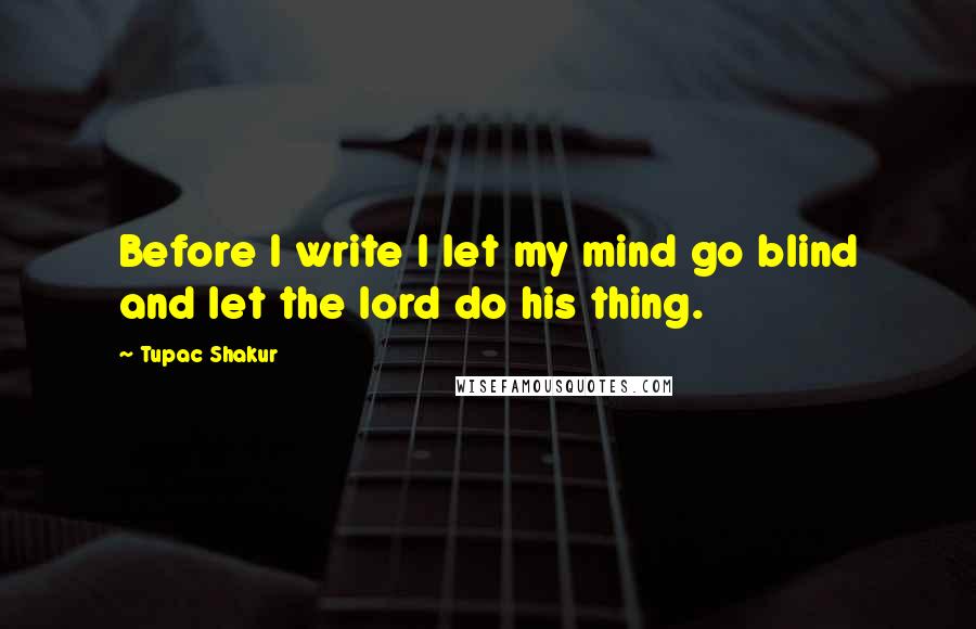 Tupac Shakur Quotes: Before I write I let my mind go blind and let the lord do his thing.