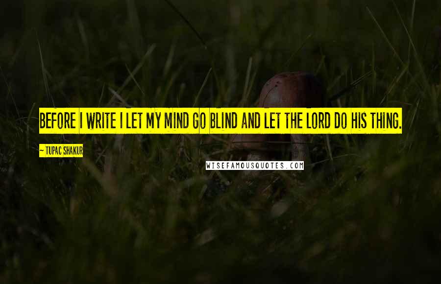 Tupac Shakur Quotes: Before I write I let my mind go blind and let the lord do his thing.