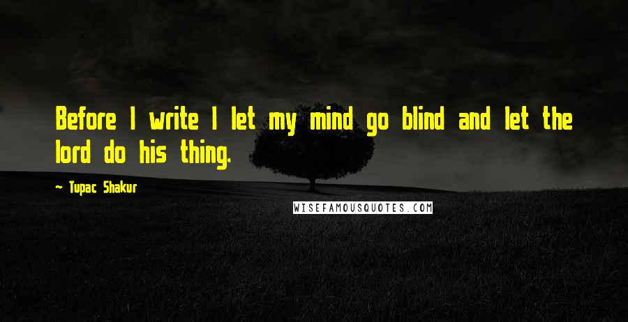 Tupac Shakur Quotes: Before I write I let my mind go blind and let the lord do his thing.