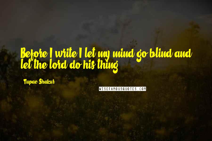 Tupac Shakur Quotes: Before I write I let my mind go blind and let the lord do his thing.