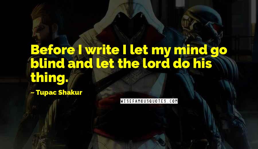 Tupac Shakur Quotes: Before I write I let my mind go blind and let the lord do his thing.