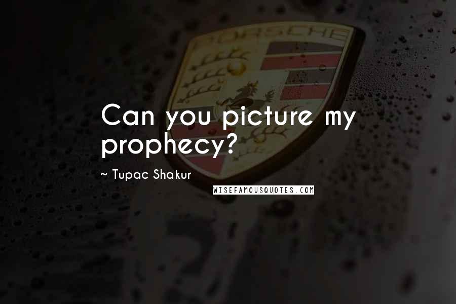 Tupac Shakur Quotes: Can you picture my prophecy?