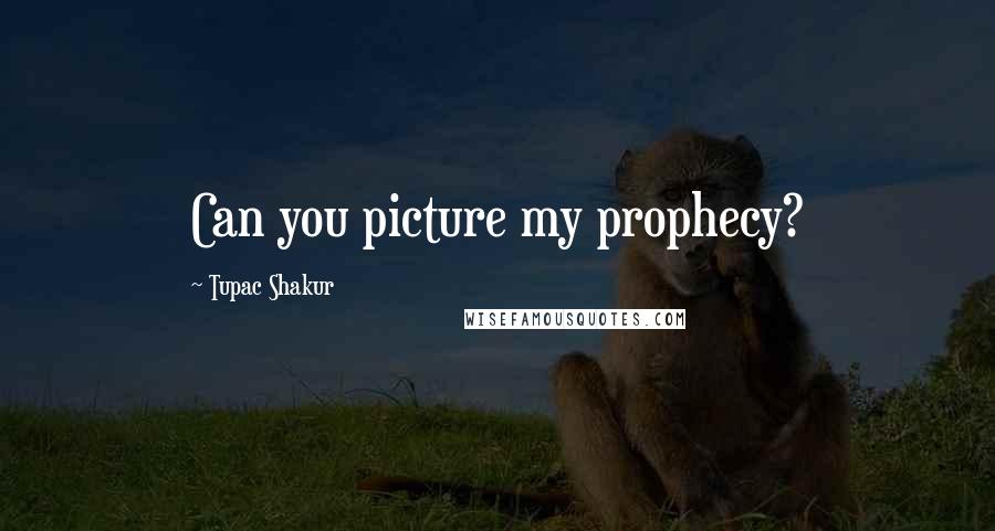 Tupac Shakur Quotes: Can you picture my prophecy?