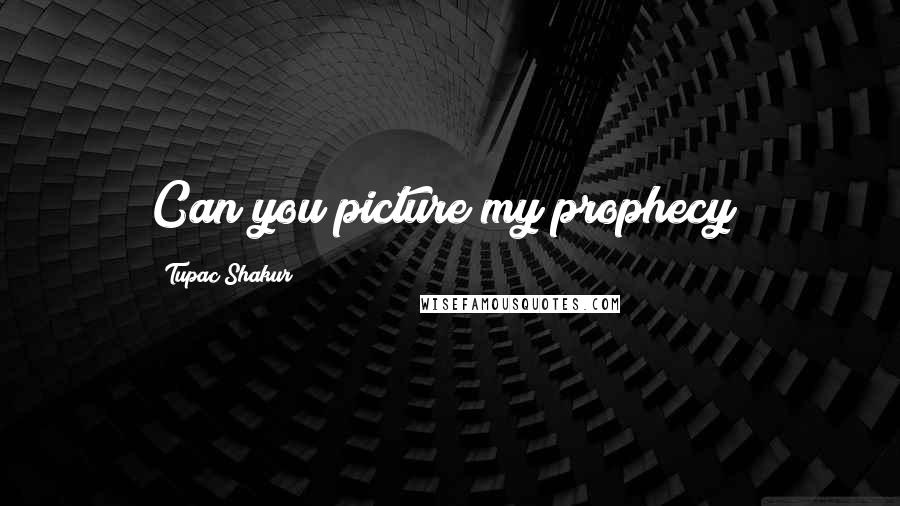 Tupac Shakur Quotes: Can you picture my prophecy?