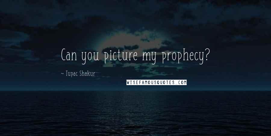 Tupac Shakur Quotes: Can you picture my prophecy?