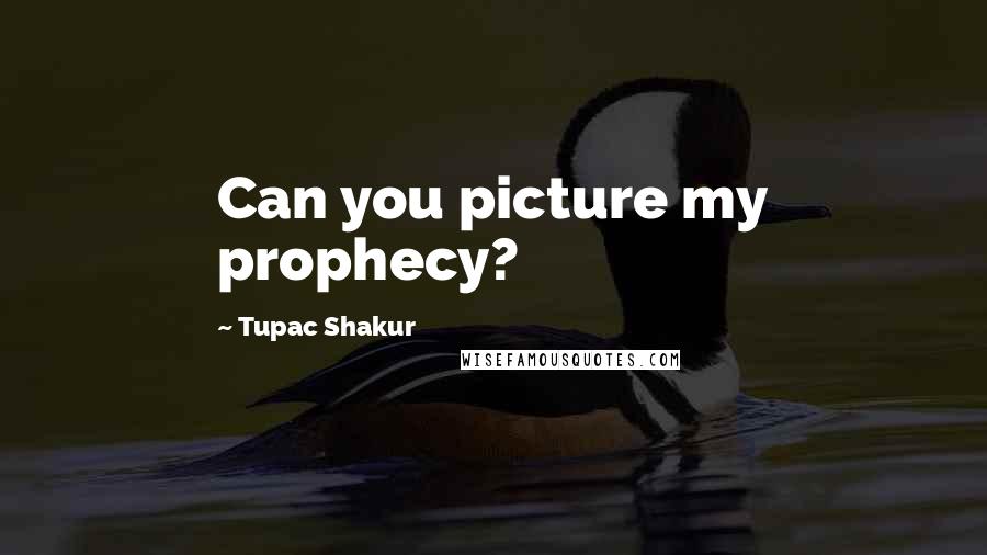 Tupac Shakur Quotes: Can you picture my prophecy?