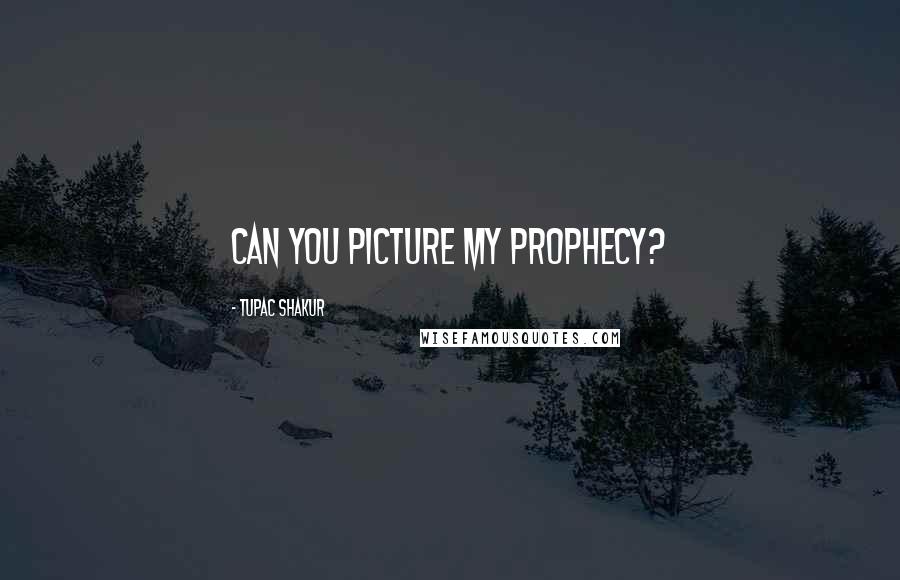 Tupac Shakur Quotes: Can you picture my prophecy?