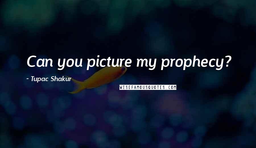 Tupac Shakur Quotes: Can you picture my prophecy?