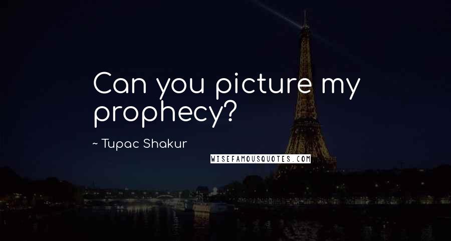 Tupac Shakur Quotes: Can you picture my prophecy?