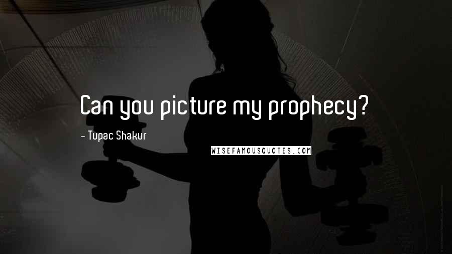 Tupac Shakur Quotes: Can you picture my prophecy?