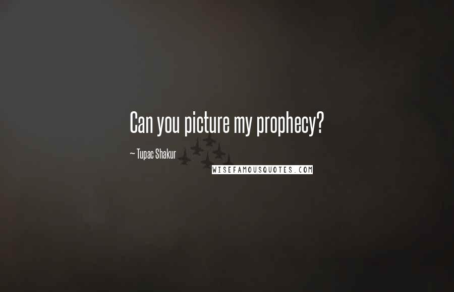 Tupac Shakur Quotes: Can you picture my prophecy?