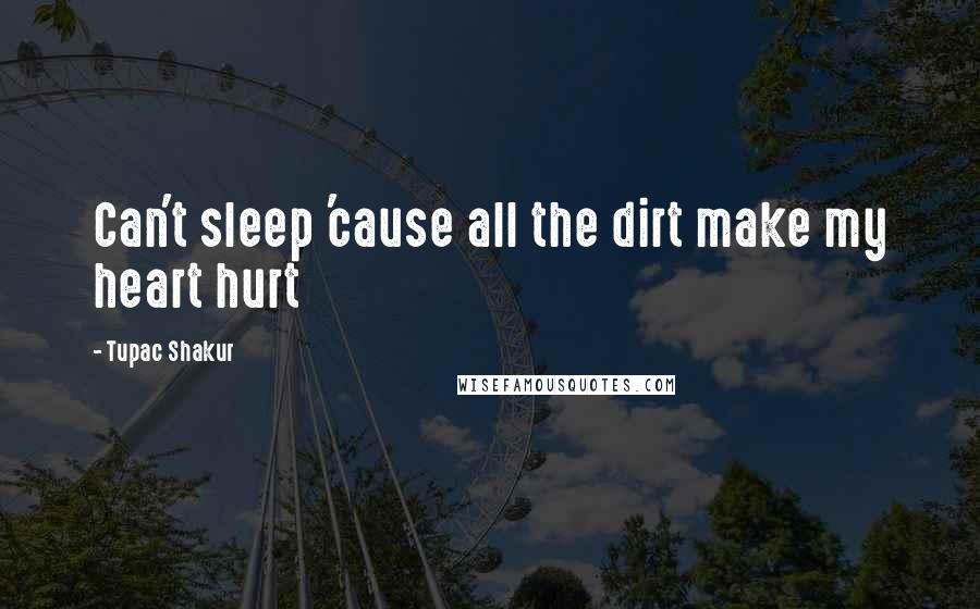 Tupac Shakur Quotes: Can't sleep 'cause all the dirt make my heart hurt