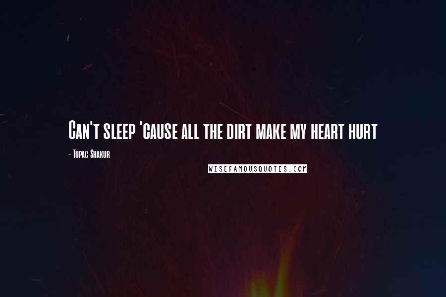 Tupac Shakur Quotes: Can't sleep 'cause all the dirt make my heart hurt