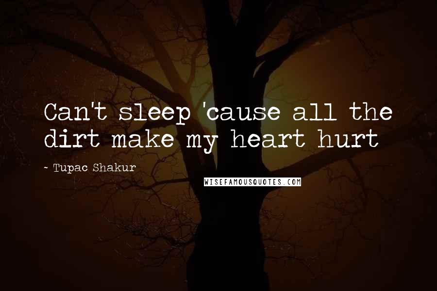 Tupac Shakur Quotes: Can't sleep 'cause all the dirt make my heart hurt