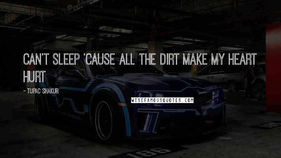 Tupac Shakur Quotes: Can't sleep 'cause all the dirt make my heart hurt
