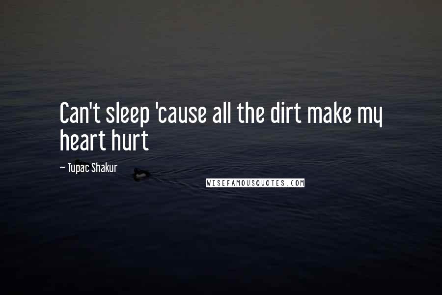 Tupac Shakur Quotes: Can't sleep 'cause all the dirt make my heart hurt