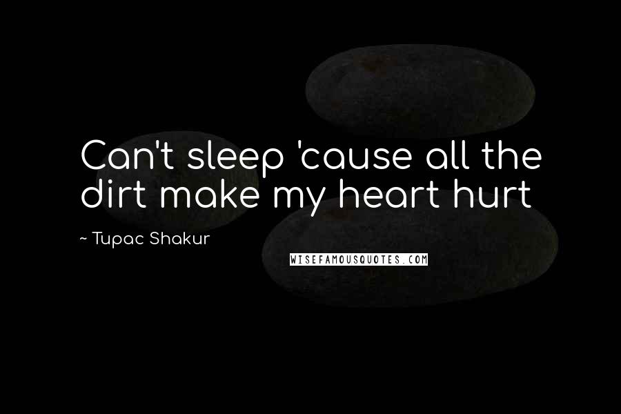 Tupac Shakur Quotes: Can't sleep 'cause all the dirt make my heart hurt