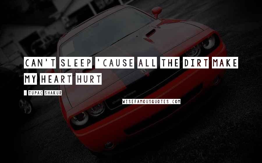 Tupac Shakur Quotes: Can't sleep 'cause all the dirt make my heart hurt