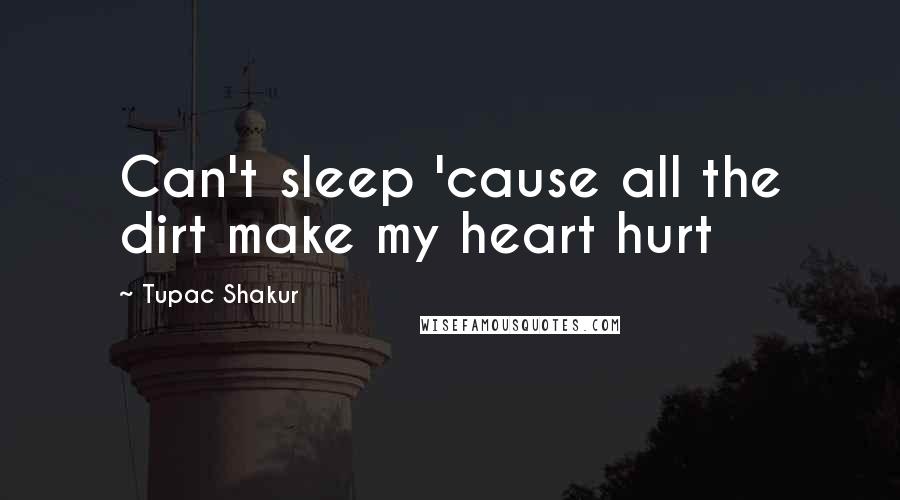 Tupac Shakur Quotes: Can't sleep 'cause all the dirt make my heart hurt