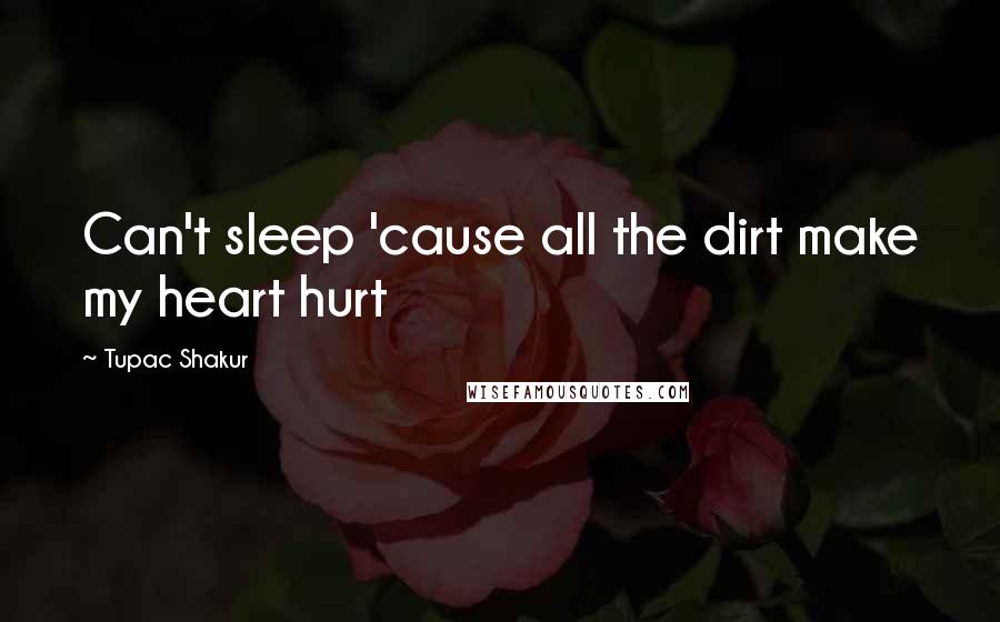 Tupac Shakur Quotes: Can't sleep 'cause all the dirt make my heart hurt