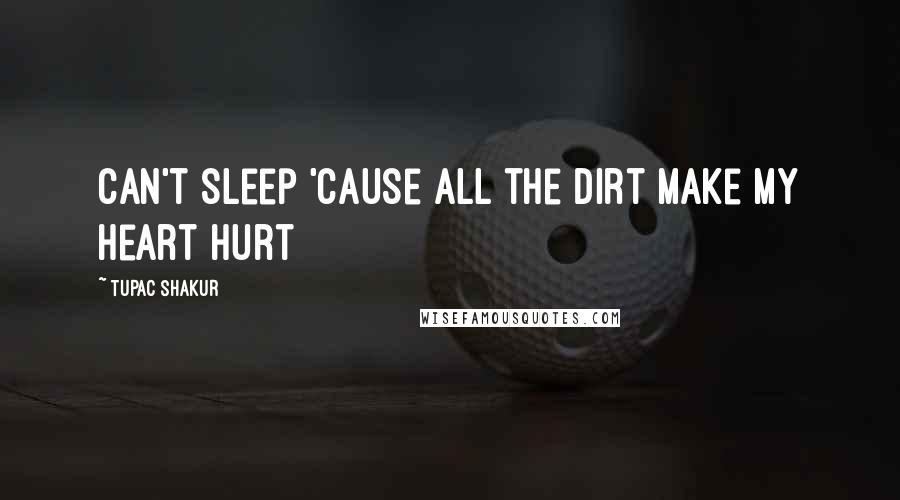 Tupac Shakur Quotes: Can't sleep 'cause all the dirt make my heart hurt