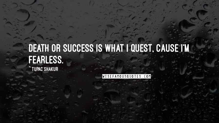 Tupac Shakur Quotes: Death or success is what I quest, cause I'm fearless.