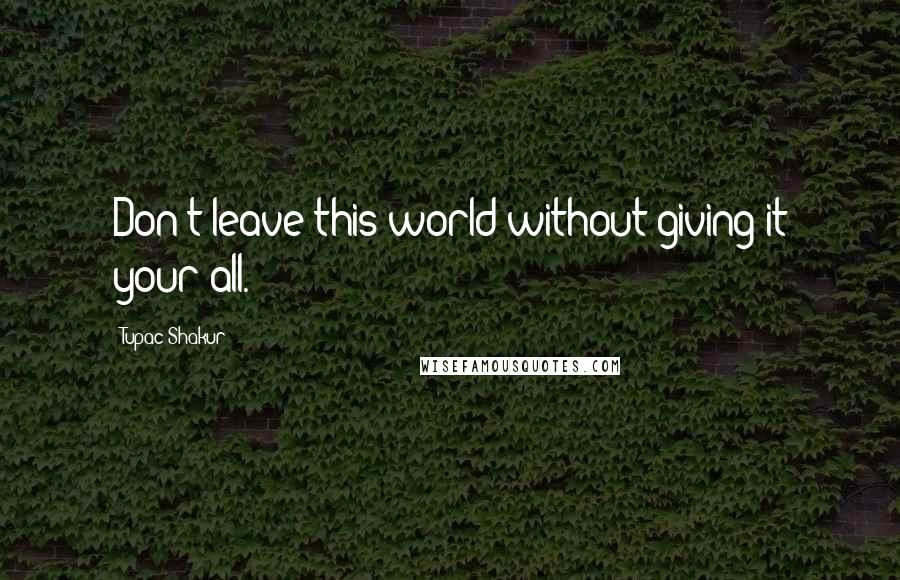 Tupac Shakur Quotes: Don't leave this world without giving it your all.