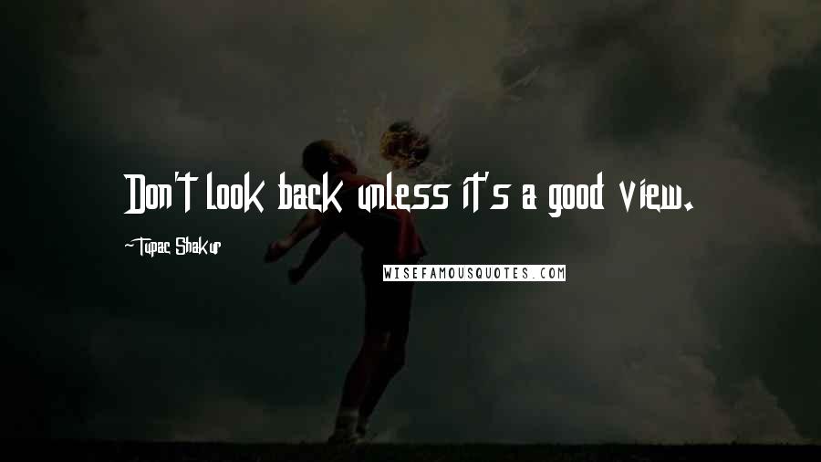 Tupac Shakur Quotes: Don't look back unless it's a good view.