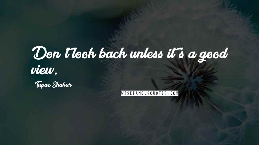 Tupac Shakur Quotes: Don't look back unless it's a good view.